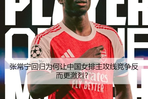 张常宁回归为何让中国女排主攻线竞争反而更激烈？